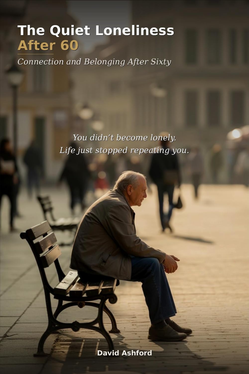 The Quiet Loneliness After 60: Connection and Belonging After Sixty (The After Sixty Series)