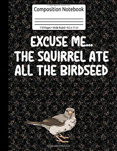 Excuse Me... The Squirrel Ate All The Birdseed Birdfeeder Sparrow Bird Watching Composition Notebook 110 Pages Wide Ruled 8.5 x 11 in: Birdwatching Journal