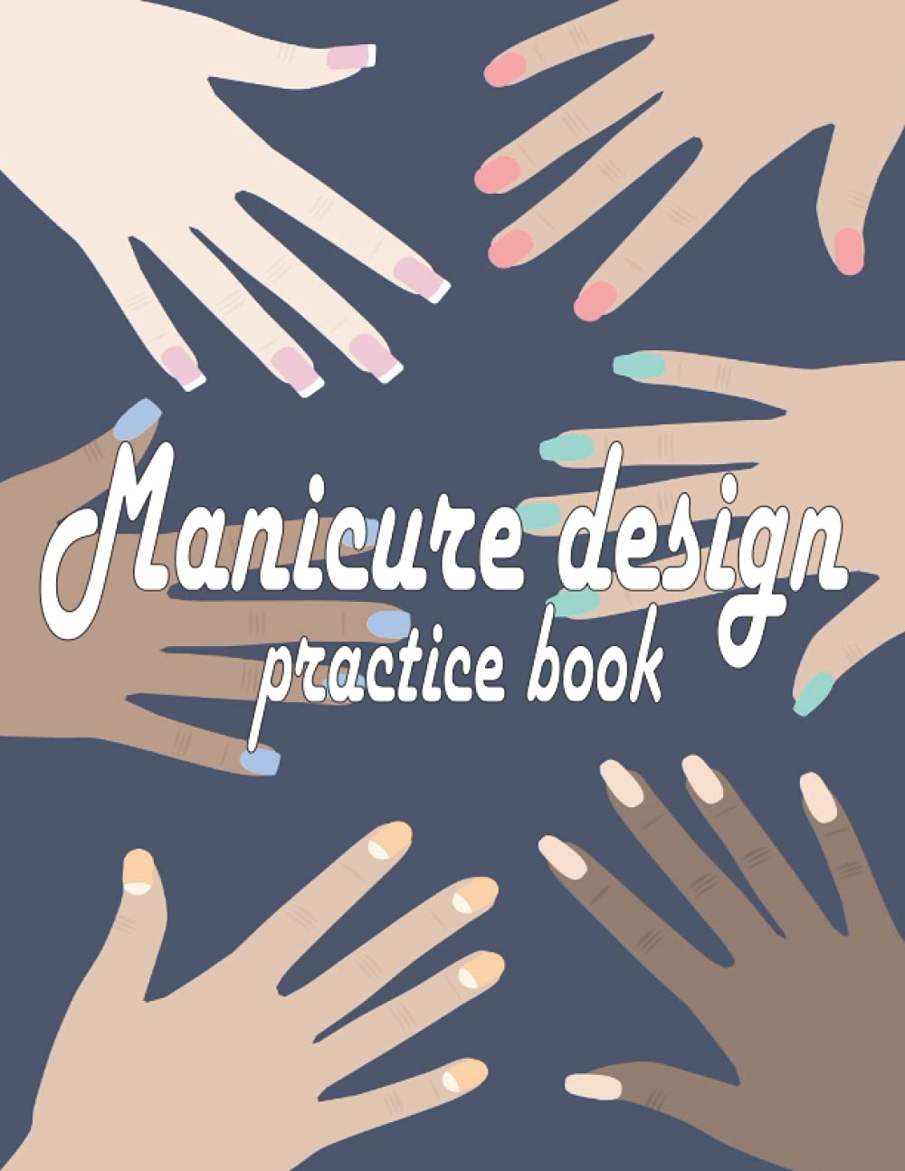 Manicure design practice book: Nail Art Design Sketchbook: Templates for Nail Artists, Manicurists and Nail Technicians, for Practice, Inspiration, ... Nail Painting for Teenage Girls and Adults.