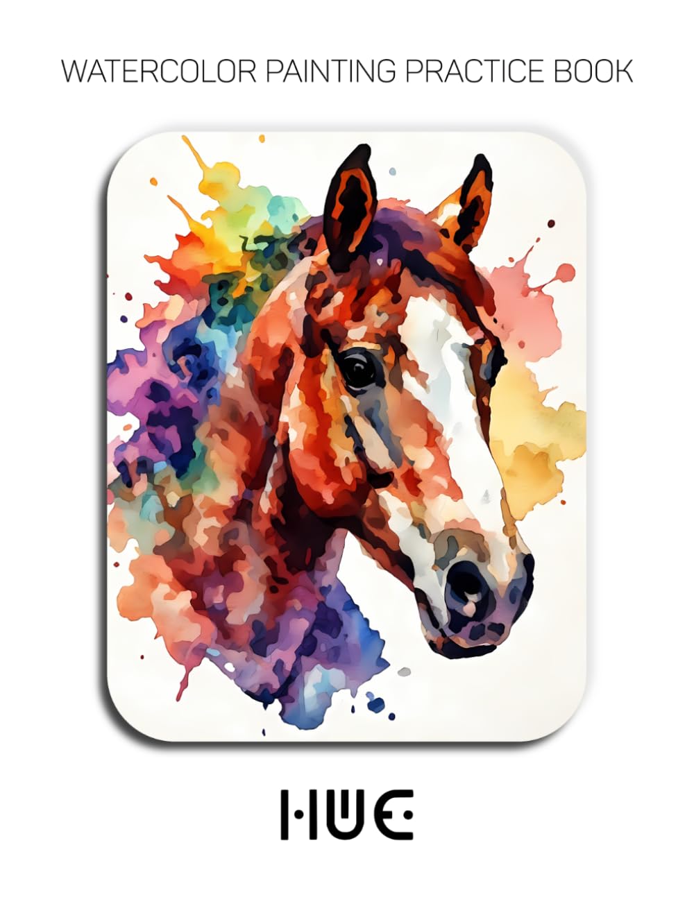Watercolor Painting Practice Book - Hue: An Explosive Journey into Colorful Horses & Fluid Watercolor Techniques