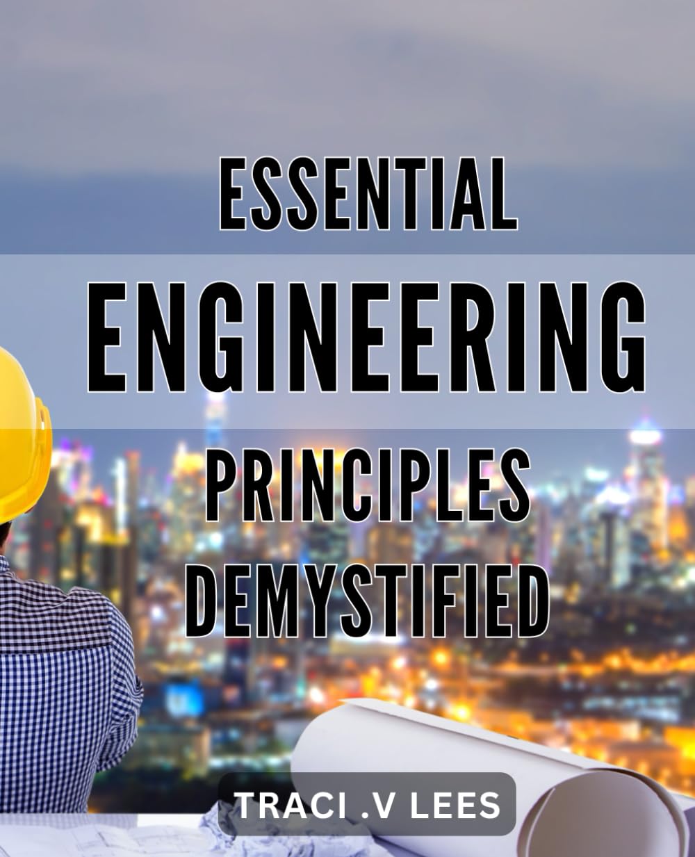 Essential Engineering Principles Demystified: Unlock the Secrets of Engineering with Easy-to-Understand Essentials for a Successful Career.