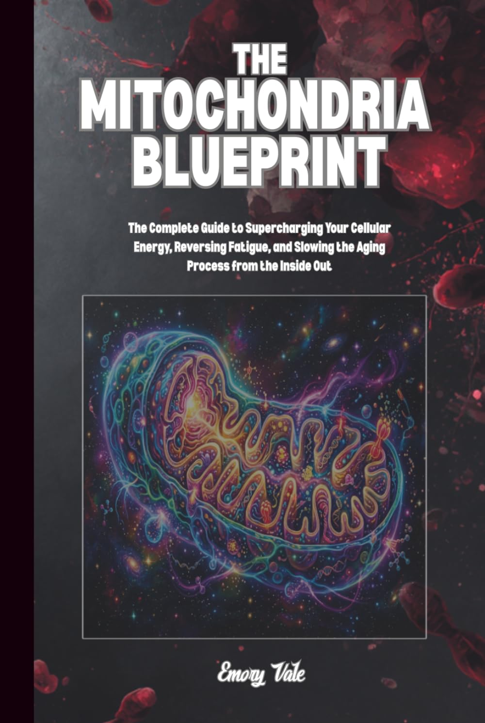 THE MITOCHONDRIA BLUEPRINT Complete Guide to Supercharging Your Cellular Energy, Good Ideas To Reverse Fatigue and Slowing the Aging Process, Good ... and Longevity: For Adults and Seniors