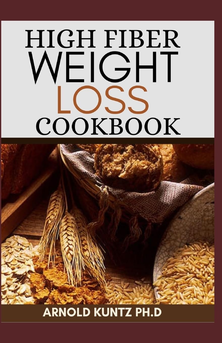 HIGH FIBER WEIGHT LOSS COOKBOOK: A PROFOUND GUIDE ON THE HIGH FIBER DIET, LOSING WEIGHT AND RESTORING YOUR HEALTH. INCLUDES SIMPLE AND BEST RECIPES
