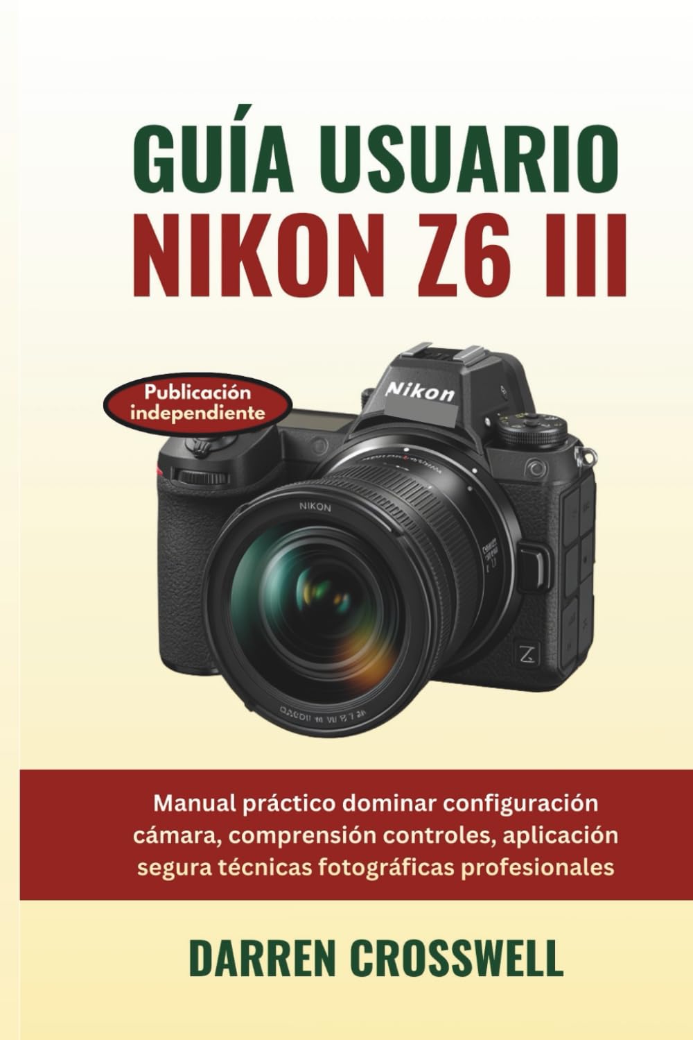 Guía usuario Nikon Z6 III: Manual práctico dominar configuración cámara, comprensión controles, aplicación segura técnicas fotográficas profesionales