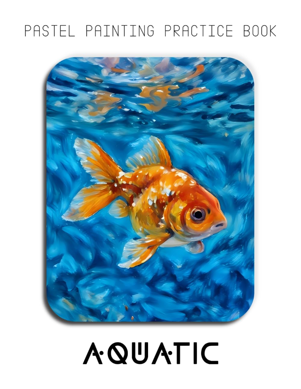 Pastel Painting Practice Book - Aquatic: Mastering Goldfish Portraits, Colorful Pastel Blending, and Expressive Underwater Art