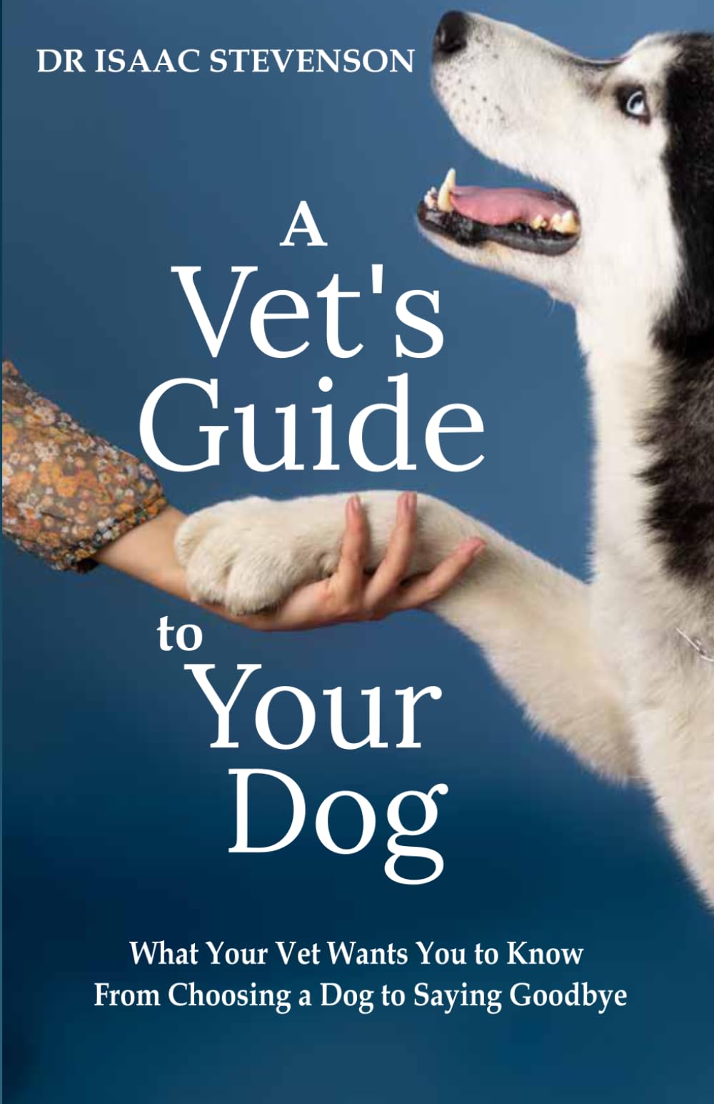 A Vet's Guide to Your Dog: What Your Vet Wants You to Know - From Choosing a Dog to Saying Goodbye (A Vet's Guide Series)