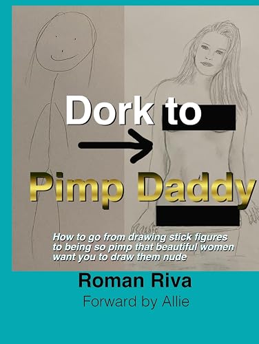 Dork to Pimp Daddy: How to go from drawing stick figures to being so pimp that beautiful woman want you to draw them nude