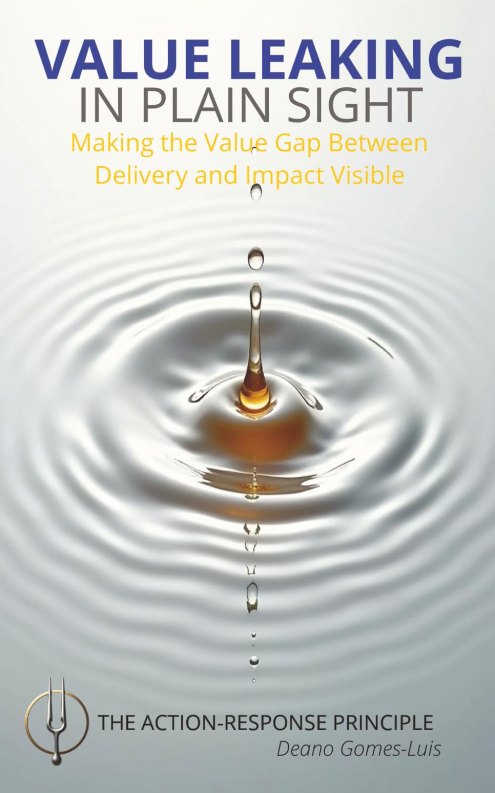 VALUE LEAKING IN PLAIN SIGHT: Making the Value Gap Between Delivery and Impact Visible: The Action-Response Principle