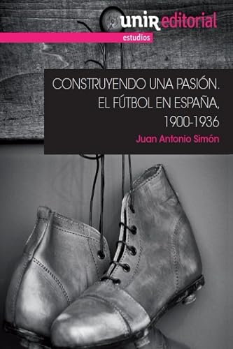 Construyendo una pasión: el fútbol en España, 1900-1936 (UNIR Estudios)
