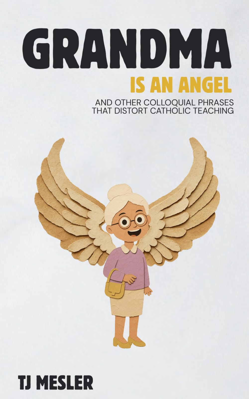 Grandma is an Angel: and Other Colloquial Phrases that Distort Catholic Teaching