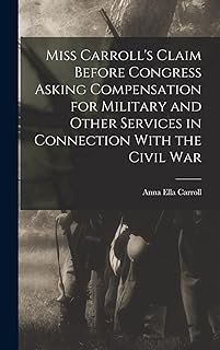 Miss Carroll's Claim Before Congress Asking Compensation for Military and Other Services in Connection With the Civil War