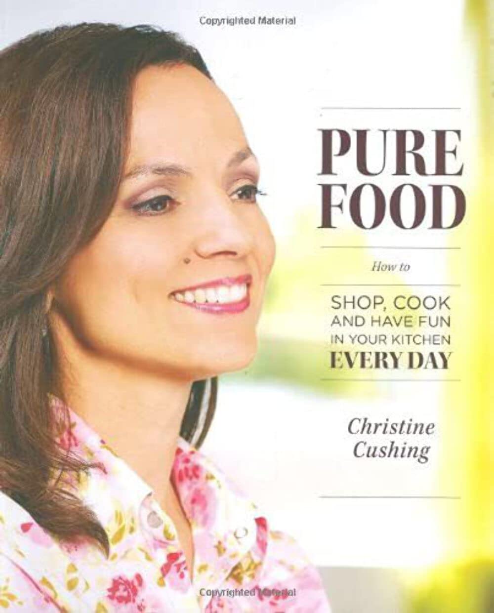Pure Food: How to Shop, Cook and Have Fun in Your Kitchen Every Day Cushing, Christine