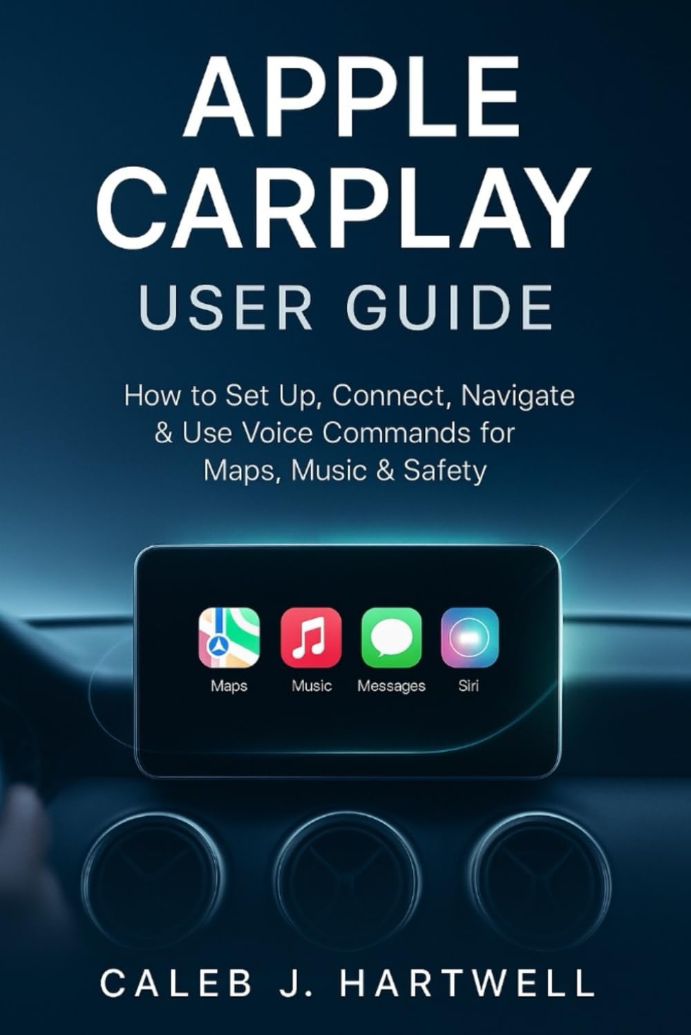 APPLE CARPLAY USER GUIDE: How to Set Up, Connect, Navigate & Use Voice Commands for Maps, Music & Safety (Caleb J. Hartwell's Complete User Guide Collection)      Paperback – October 18, 2025