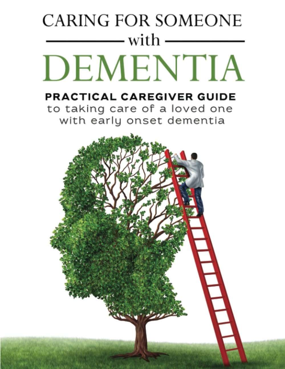 Caring for someone with Dementia: Practical caregiver guide to taking care of a loved one with dementia