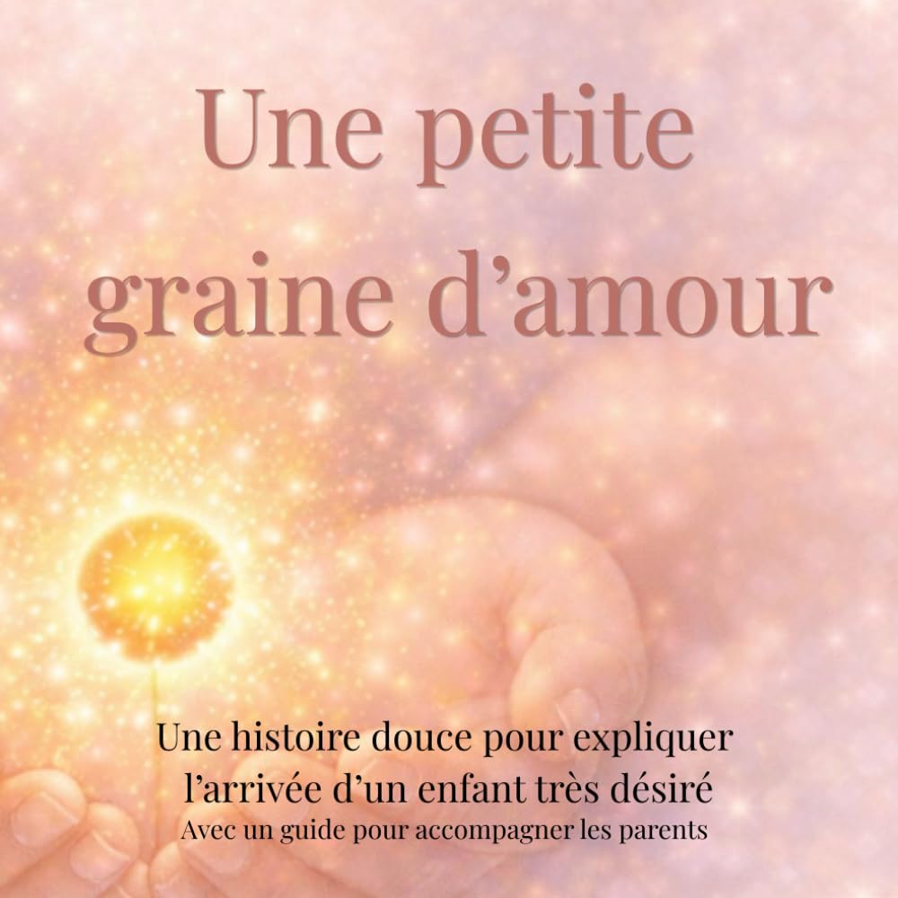 Une petite graine d'amour: Une histoire douce pour expliquer l’arrivée d’un enfant très désiré (don d’ovocytes) aux enfants de 3 à 6 ans (French