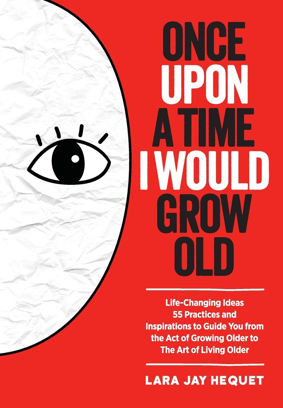 Once Upon A Time I Would Grow Old: Life-Changing Ideas for The Art of Living Older: Life-Changing Ideas, 55 Practices and Inspirations to Guide You ... of Growing Older to the Art of Living Older