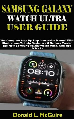 SAMSUNG GALAXY WATCH ULTRA USER GUIDE: The Complete Step By Step Instruction Manual With Illustrations To Help Beginners &amp; Seniors Master The New Samsung Galaxy Watch Ultra. With Tips &amp; Tricks