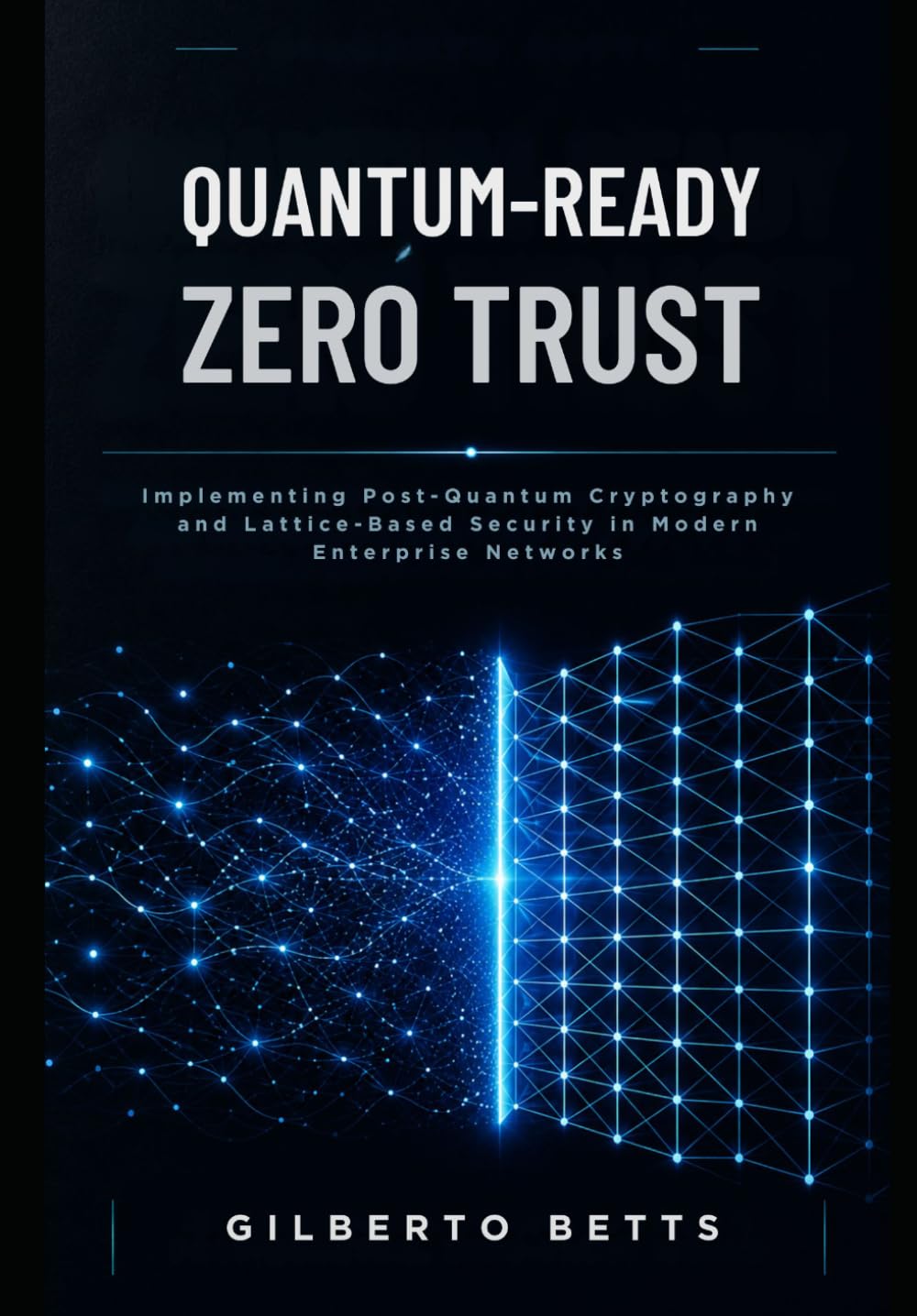 Quantum-Ready Zero Trust: Implementing Post-Quantum Cryptography and Lattice-Based Security in Modern Enterprise Networks