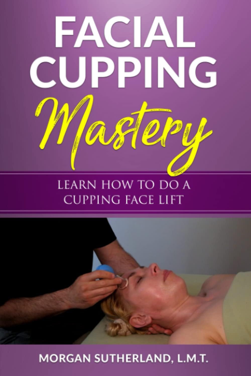 Facial Cupping Mastery: Learn How To Do A Cupping Face Lift (Cupping Massage Mastery)