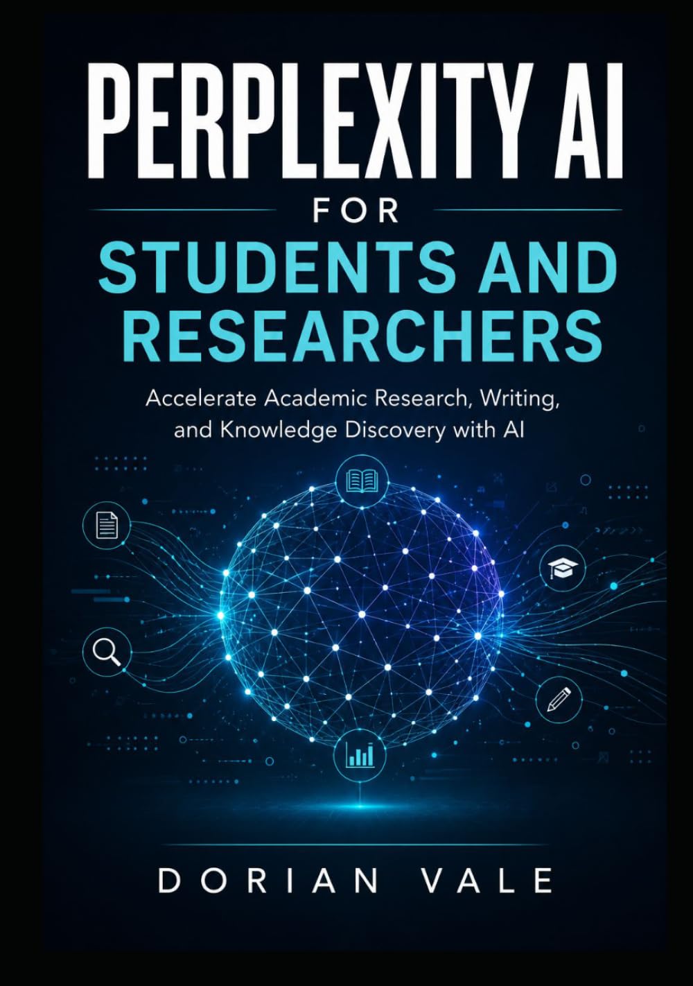 PERPLEXITY AI FOR STUDENTS AND RESEARCHERS: Accelerate Academic Research, Writing, and Knowledge Discovery with AI