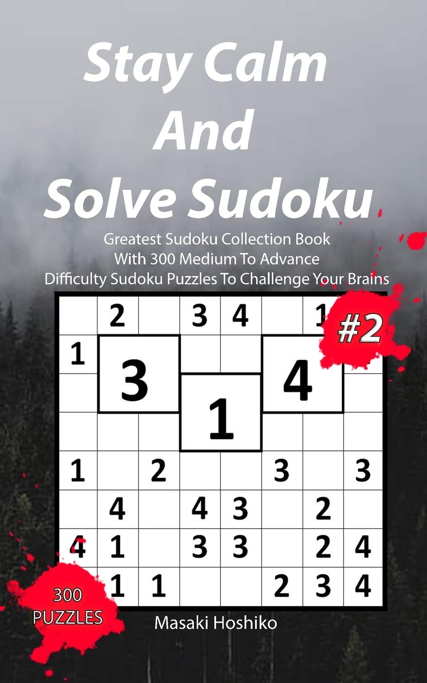 Stay Calm And Solve Sudoku #2: Greatest Sudoku Collection Book With 300 Medium To Advance Difficulty Sudoku Puzzles To Challenge Your Brains