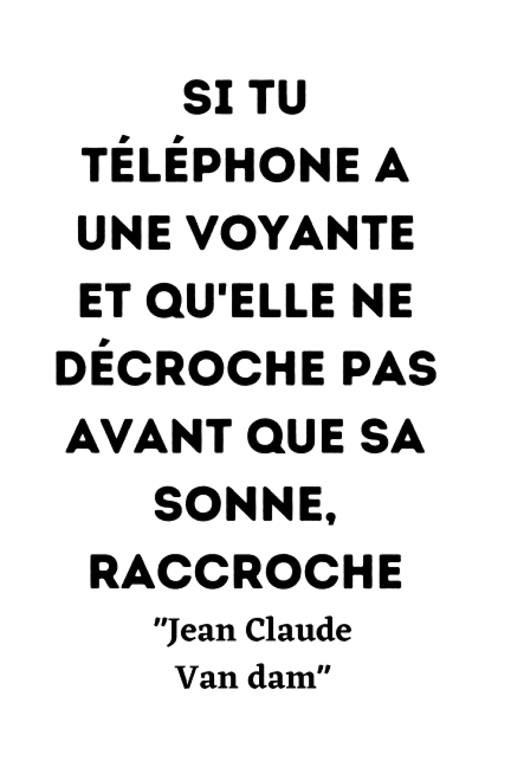 Si tu téléphones à une voyante et qu'elle ne décroche pas avant que ça sonne, raccroche.: jean Claude van Damme citation du célèbre acteur de cinéma ... un carnet de note 120 pages pour les fans