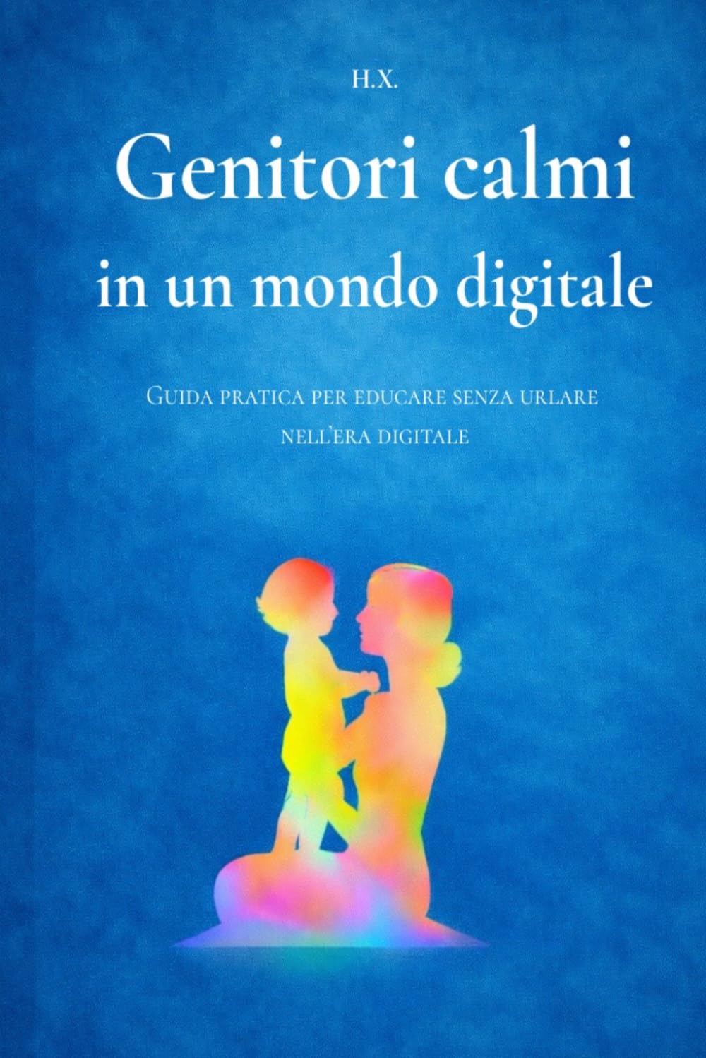 Genitori calmi in un mondo digitale: Un approccio semplice, ispirato alla calma orientale, per educare senza urlare tra capricci, schermi e stress quotidiano