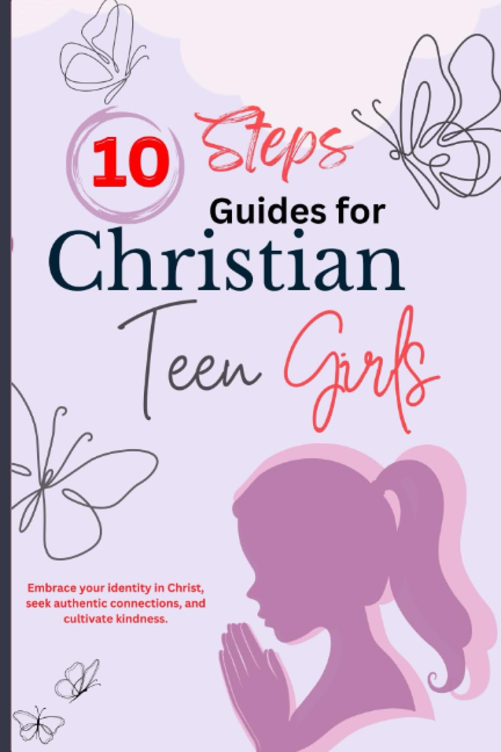 10 STEPS GUIDE FOR CHRISTIAN TEEN GIRLS: How to Make Friends, Gain Confidence, Avoid Peer Pressure, Overcome Obstacles, Plan Your Future, In Christ.