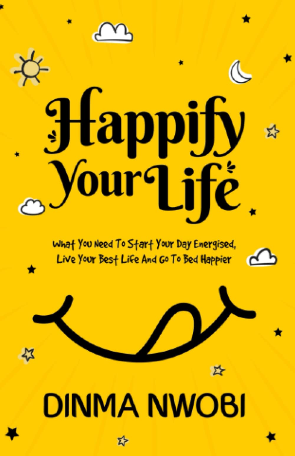 Happify Your Life: What You Need To Start Your Day Energised, Live Your Best Life And Go To Bed Happier