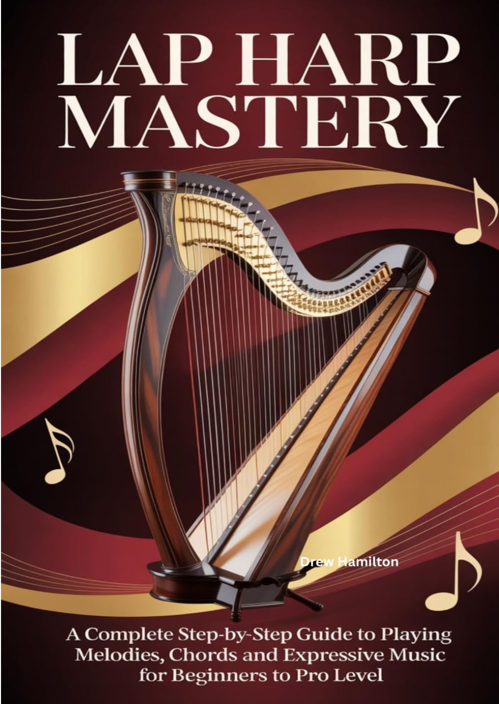 Lap Harp Mastery: A Complete Step-by-Step Guide to Playing Melodies, Chords, and Expressive Music for Beginners to Pro Level