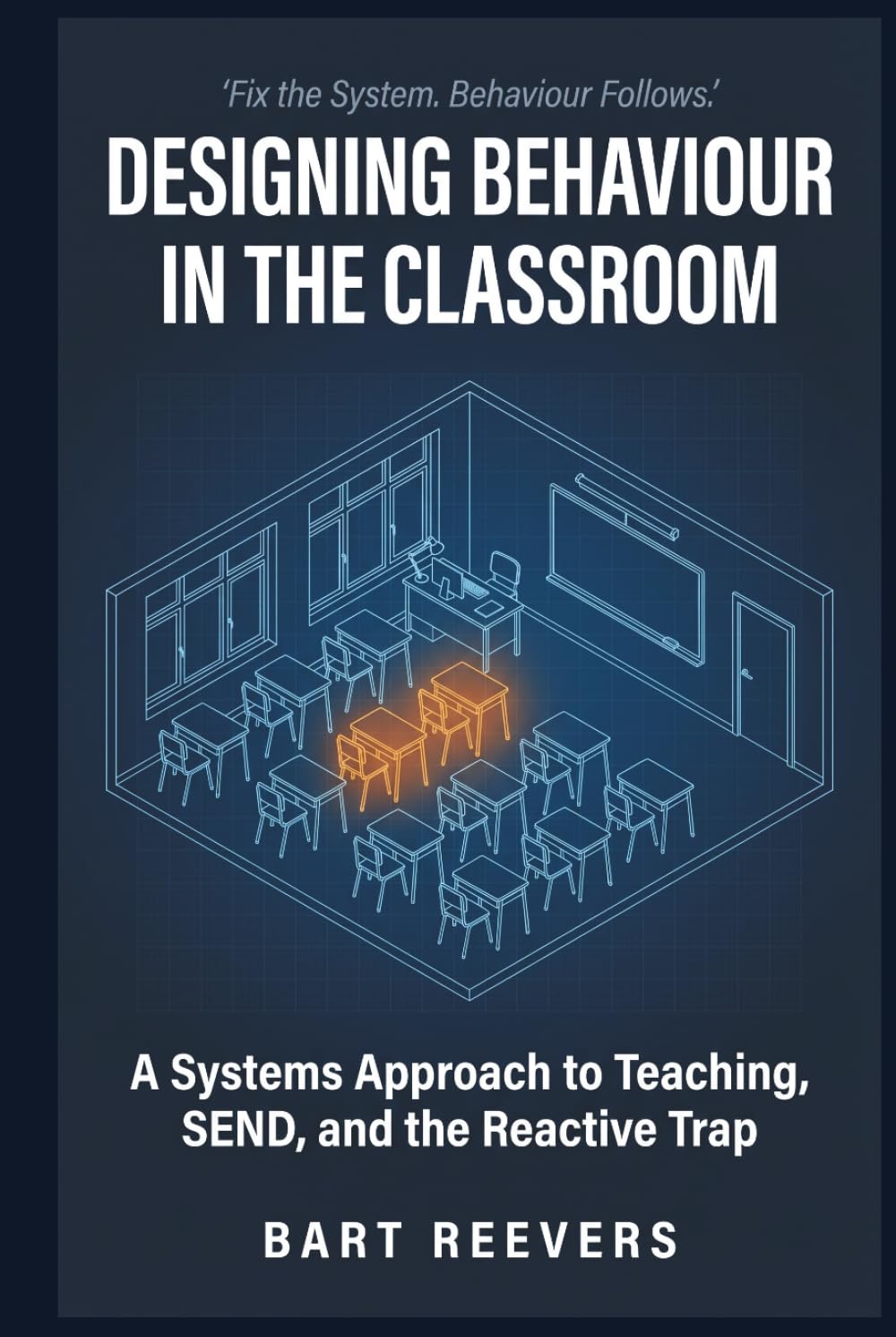 Designing Behaviour in the Classroom: A Systems Approach to Behaviour Management, SEND, and Proactive Teaching — The End of the Reactive Trap