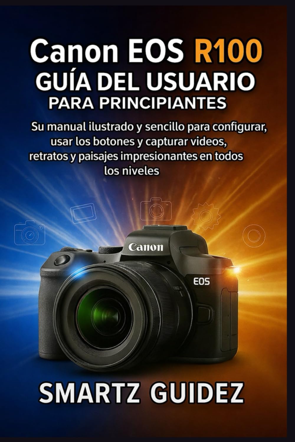 Canon EOS R100 GUÍA DEL USUARIO PARA PRINCIPIANTES: Su manual ilustrado y sencillo para configurar, usar los botones y capturar videos, retratos y paisajes impresionantes en todos los niveles.