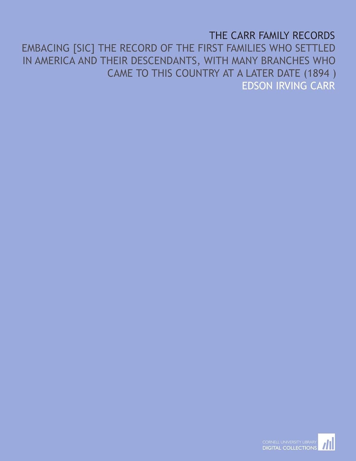 The Carr Family Records: Embacing [Sic] the Record of the First Families Who Settled in America and Their Descendants, With Many Branches Who Came to This Country at a Later Date (1894 )