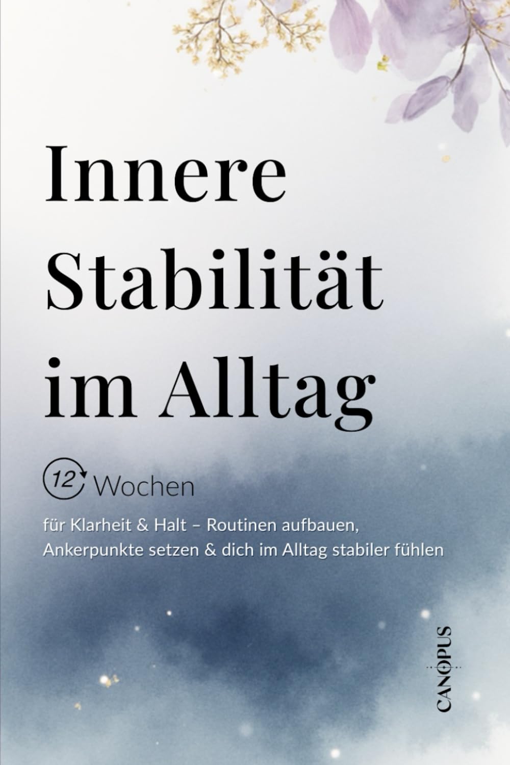 Innere Stabilität im Alltag: 12 Wochen zu mehr Stabilität – Routinen entwickeln, Ankerpunkte setzen & inneren Halt im Alltag finden (Serie 1 - Selbstregulation & innerer Halt)