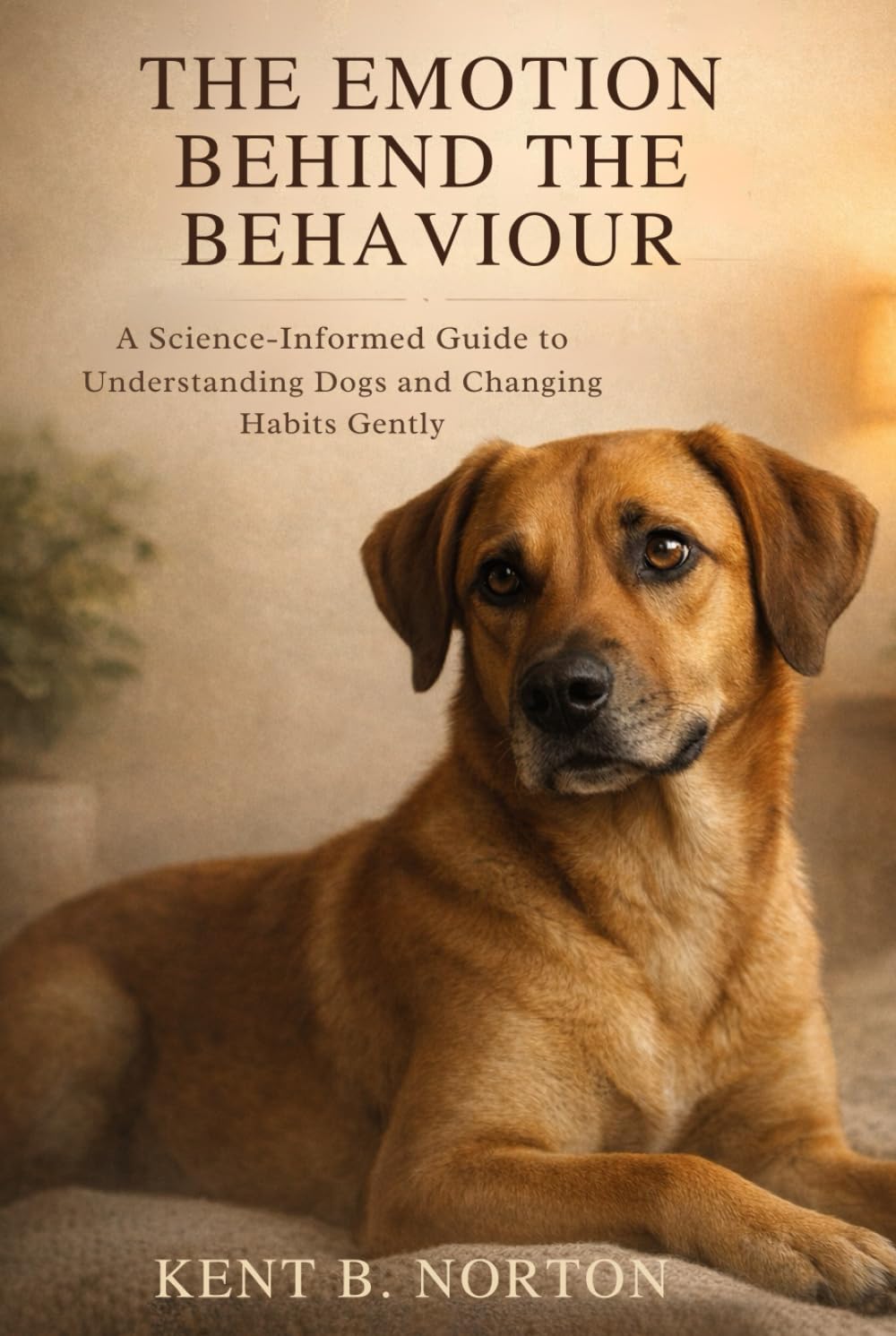 THE EMOTION BEHIND THE BEHAVIOUR: A Science-Informed Guide to Understanding Dogs and Changing Habits Gently