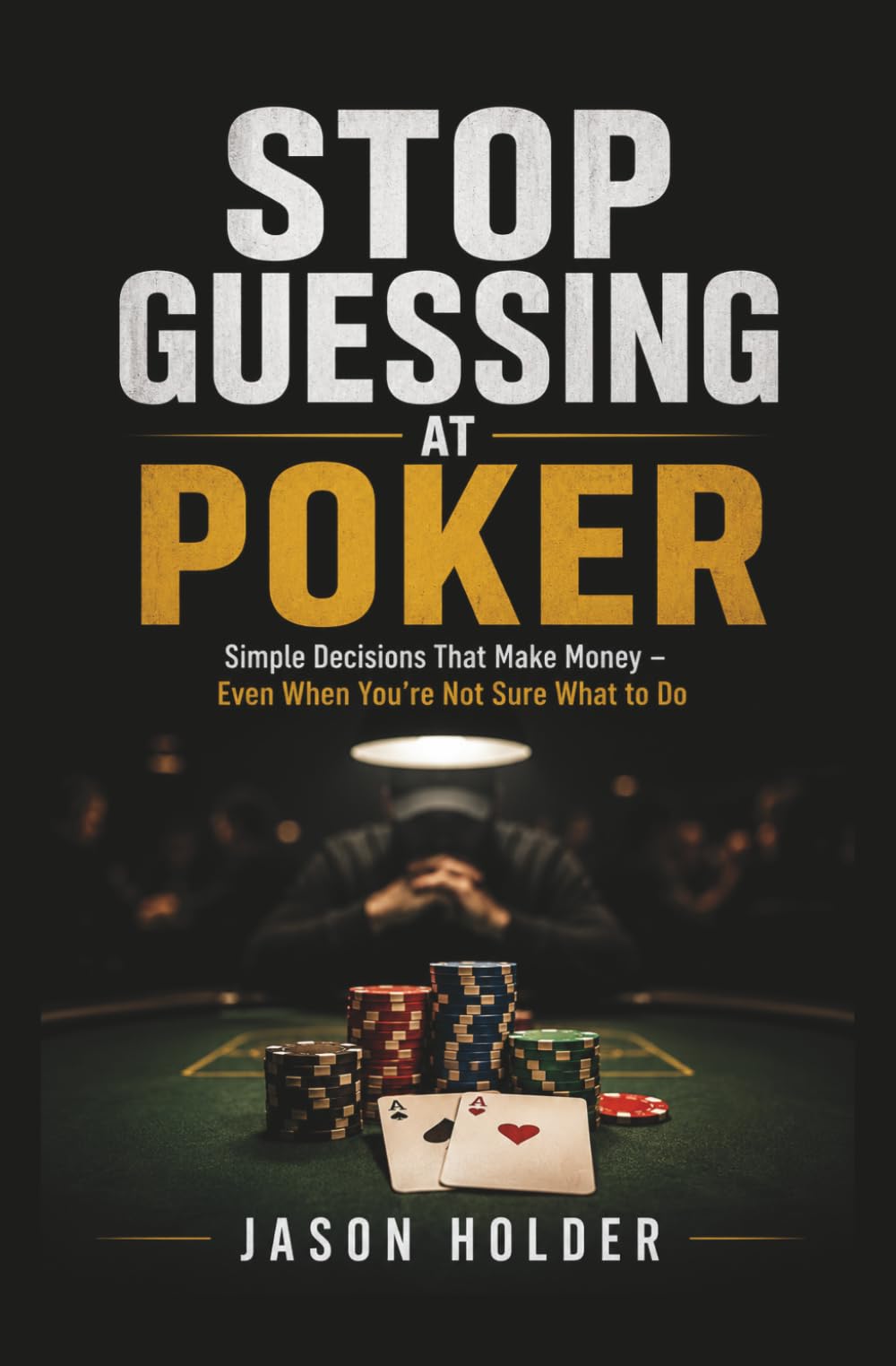 Stop Guessing at Poker: Simple Decisions That Make Money — Even When You’re Not Sure What to Do