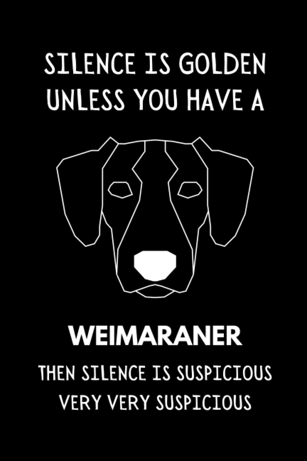 Silence Is Golden Unless You Have A Weimaraner: Funny Dog Lover Notebook With Lined Pages, A Great Gift Idea For Weimaraner Owners
