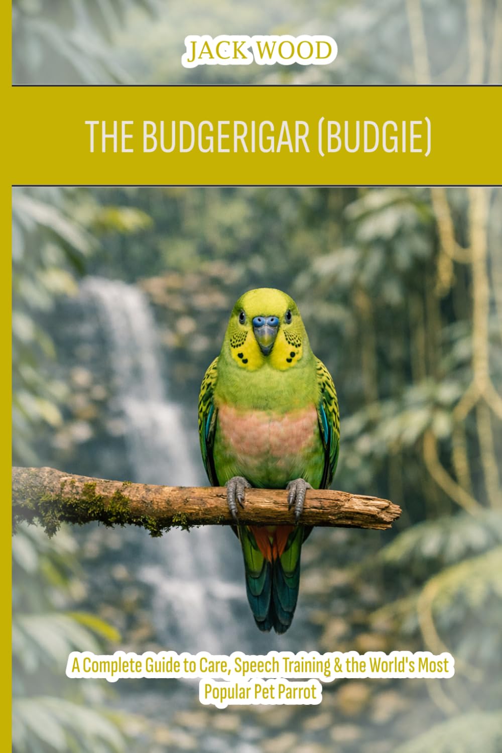 The Budgerigar (Budgie): A Complete Guide to Care, Speech Training & the World's Most Popular Pet Parrot