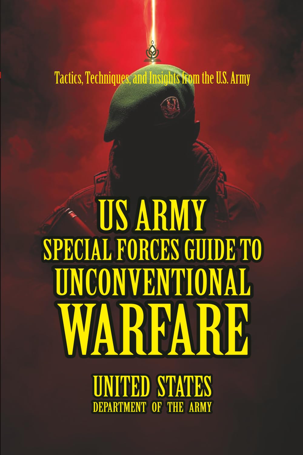 U.S. Army Special Forces Guide to Unconventional Warfare: [Annotated] Tactics, Techniques, and Insights from the U.S. Army