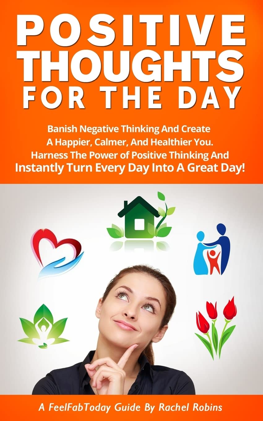 Positive Thoughts For The Day: Banish Negative Thinking And Create A Happier, Calmer, And Healthier You. Harness The Power of Positive Thinking And ... A Great Day!: Volume 2 (FeelFabToday Guides)