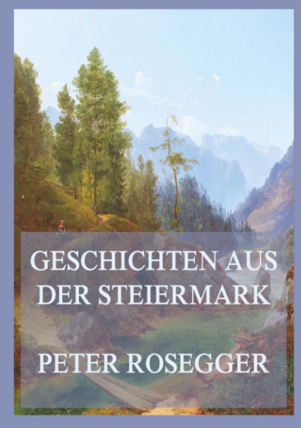 Geschichten aus der Steiermark: Ein literarisches Heimatbuch über das Leben in den steirischen Bergen des 19. Jahrhunderts