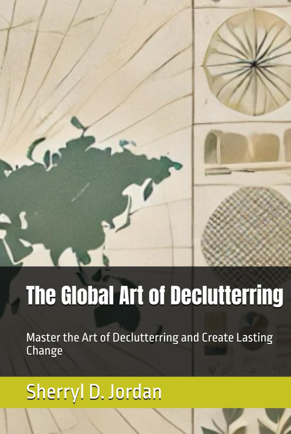 The Global Art of Declutterring: Master the Art of Declutterring and Create Lasting Change