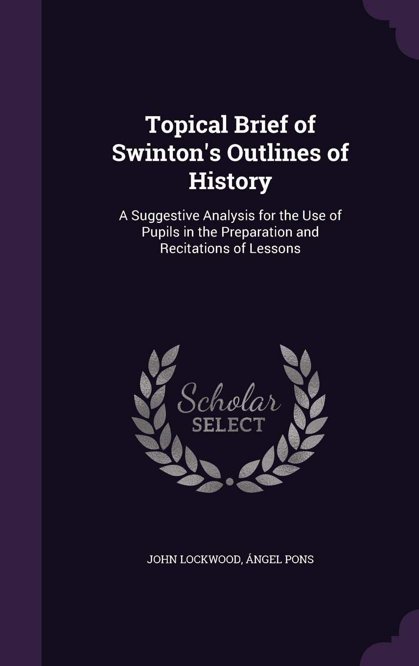 Topical Brief of Swinton's Outlines of History: A Suggestive Analysis for the Use of Pupils in the Preparation and Recitations of Lessons