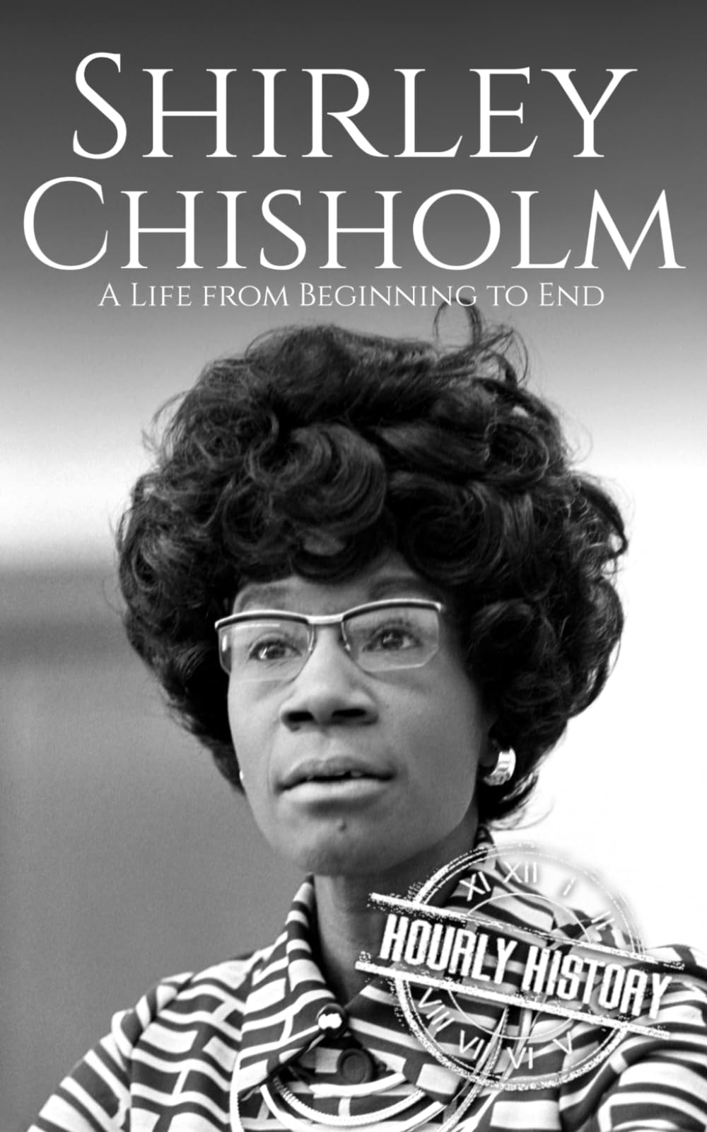 Shirley Chisholm: A Life from Beginning to End (Biographies of Women in History)