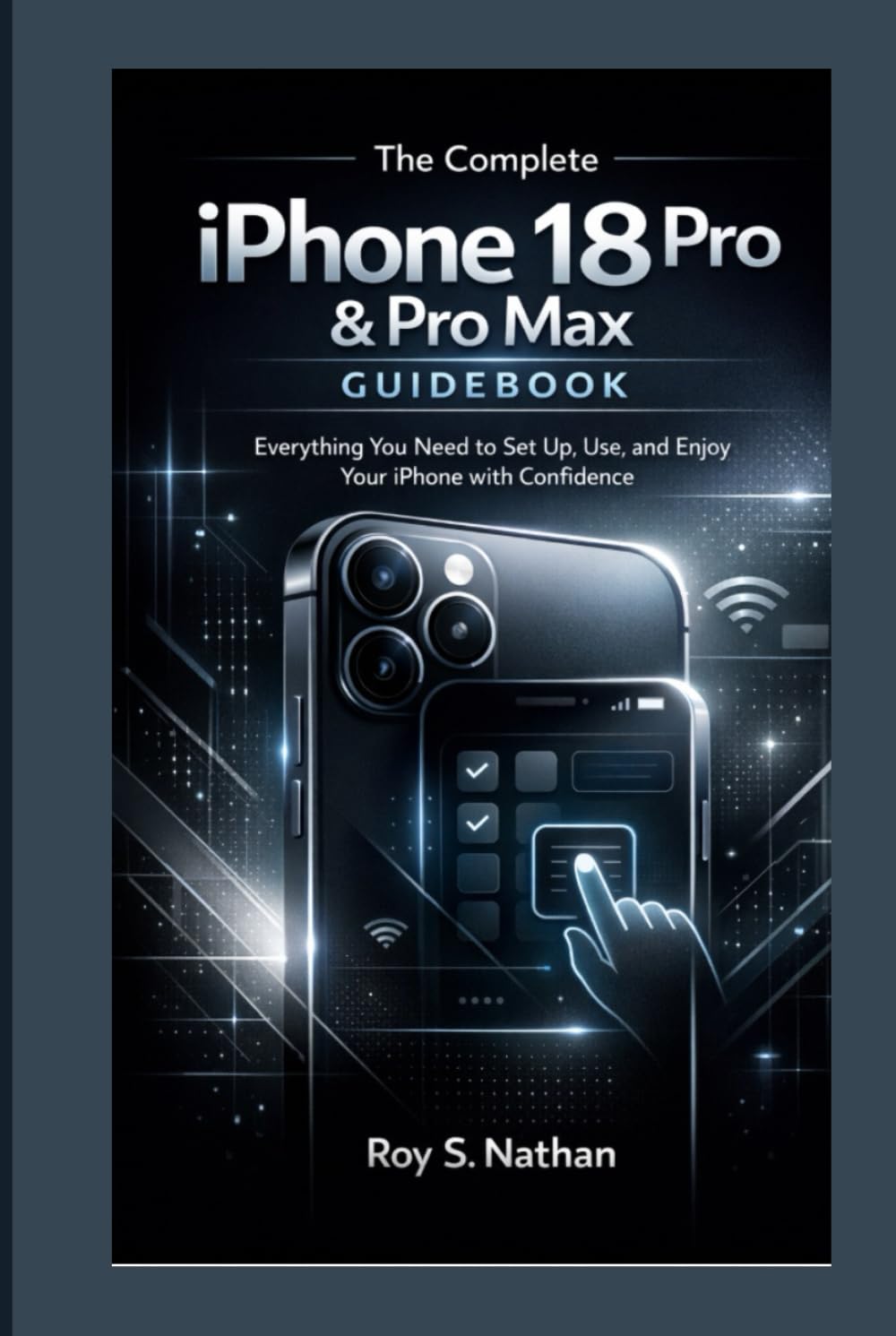 The Complete iPhone 18 Pro & Pro Max Guidebook: Everything You Need to Set Up, Use, and Enjoy Your iPhone with Confidence