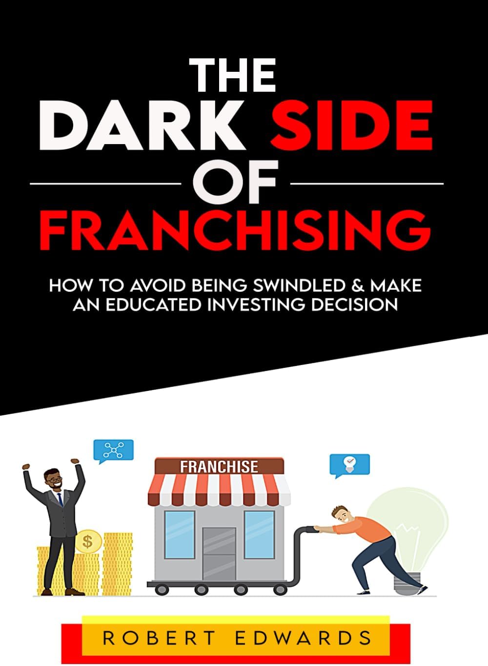 The Dark Side of Franchising: How to Avoid Being Swindled and Make an Educated Buying Decision