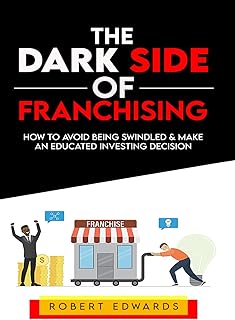 The Dark Side of Franchising: How to Avoid Being Swindled and Make an Educated Buying Decision