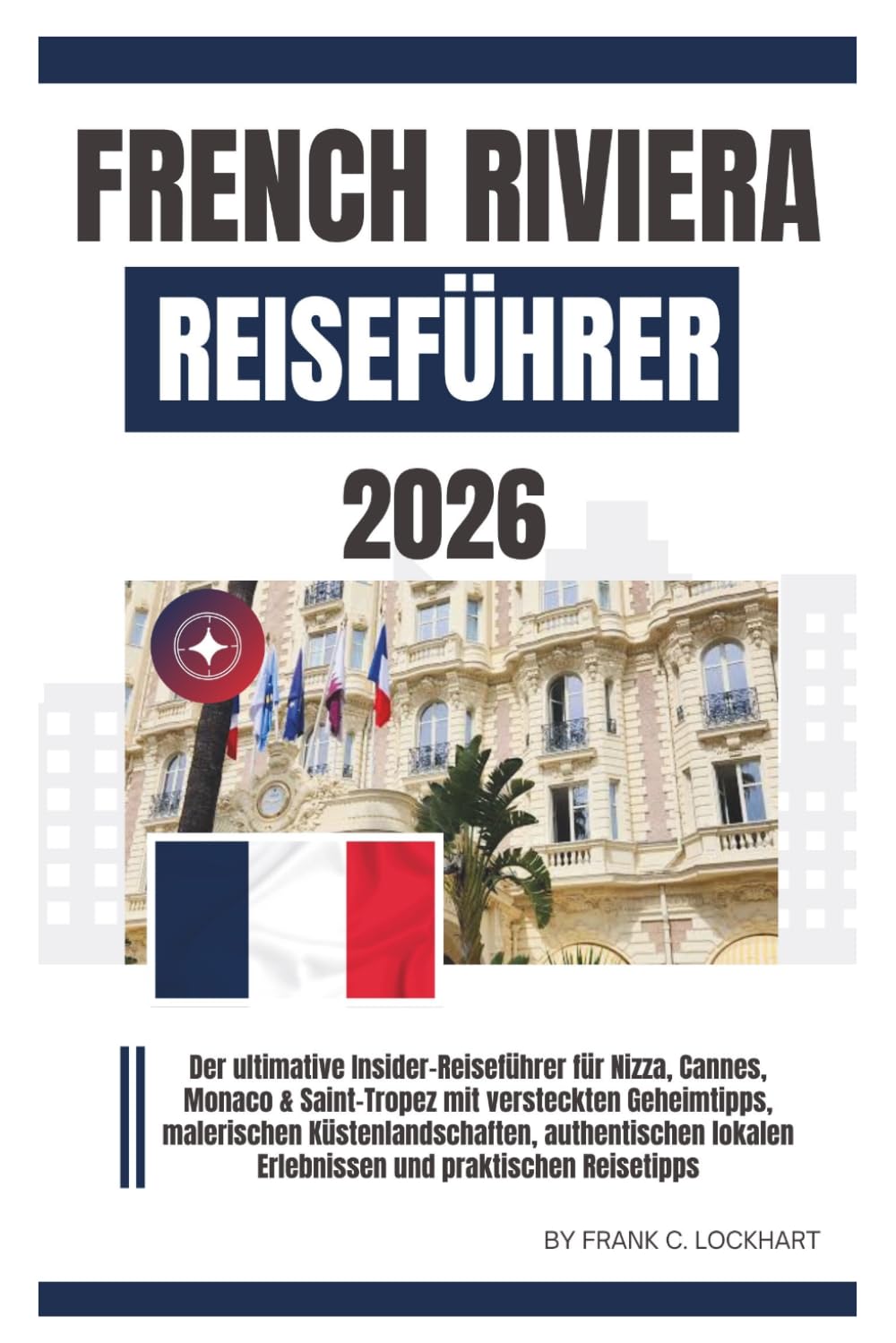FRENCH RIVIERA REISEFÜHRER 2026: Der ultimative Insider-Reiseführer für Nizza, Cannes, Monaco & Saint-Tropez mit versteckten Geheimtipps, malerischen Küstenlandschaften, authentischen lokalen.