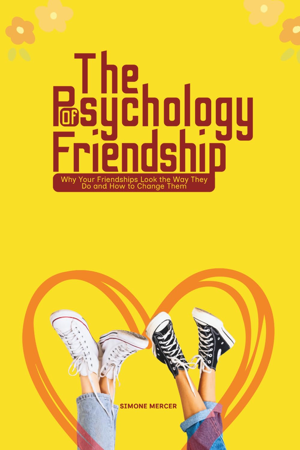 The Psychology of Friendship: Why Your Friendships Look the the Way They Do and How to Change Them