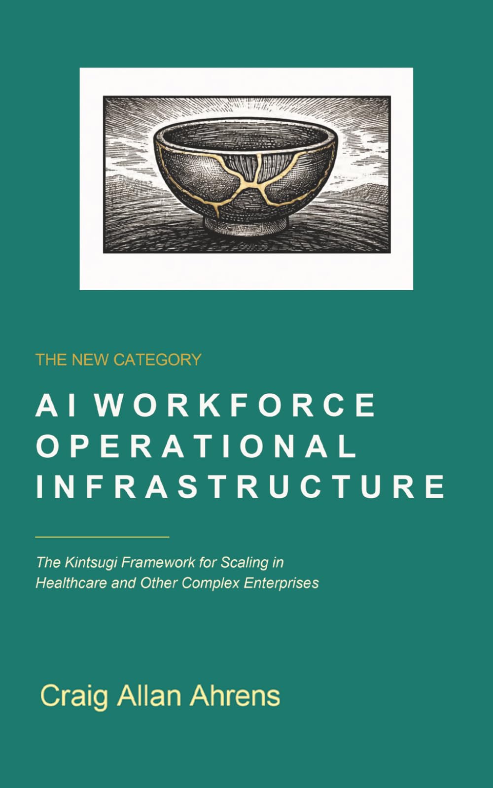 The New Category: AI Workforce Operational Infrastructure: The Kintsugi Framework for Scaling in Healthcare and Other Complex Enterprises